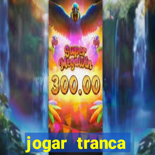 jogar tranca valendo dinheiro